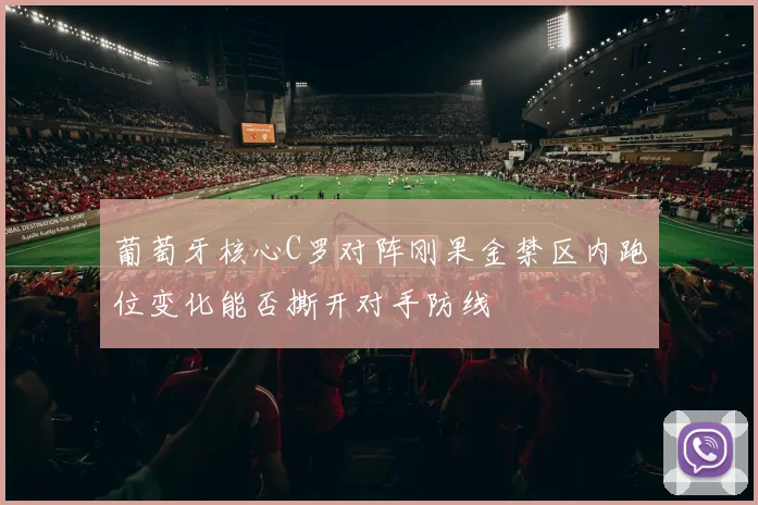 葡萄牙核心C罗对阵刚果金禁区内跑位变化能否撕开对手防线