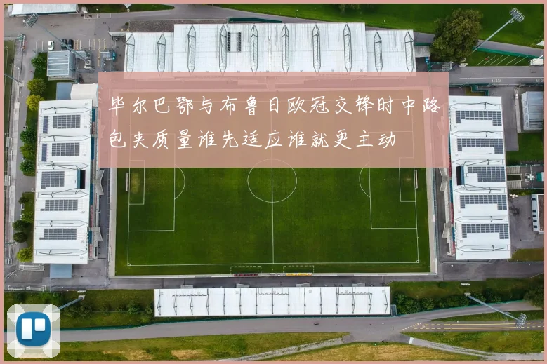 毕尔巴鄂与布鲁日欧冠交锋时中路包夹质量谁先适应谁就更主动