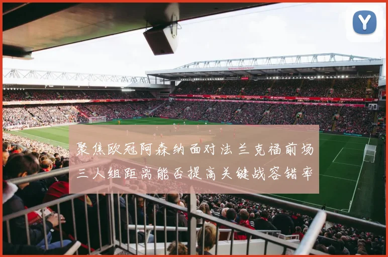 聚焦欧冠阿森纳面对法兰克福前场三人组距离能否提高关键战容错率