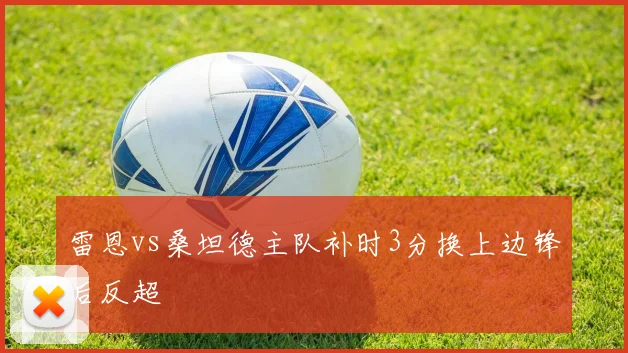 雷恩vs桑坦德主队补时3分换上边锋后反超