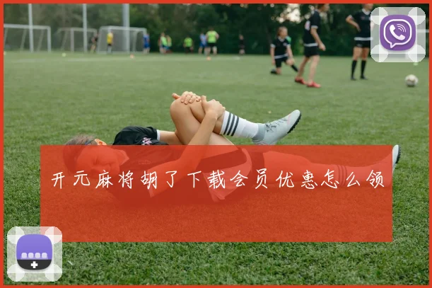 开元麻将胡了下载会员优惠怎么领