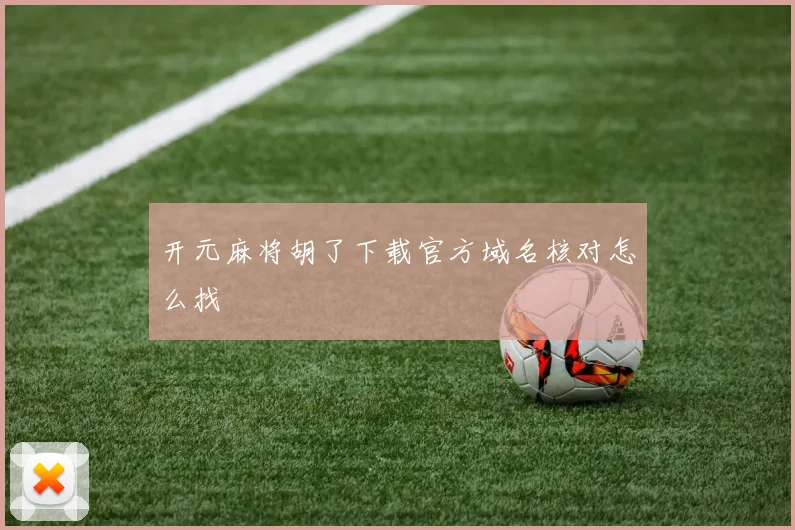 开元麻将胡了下载官方域名核对怎么找