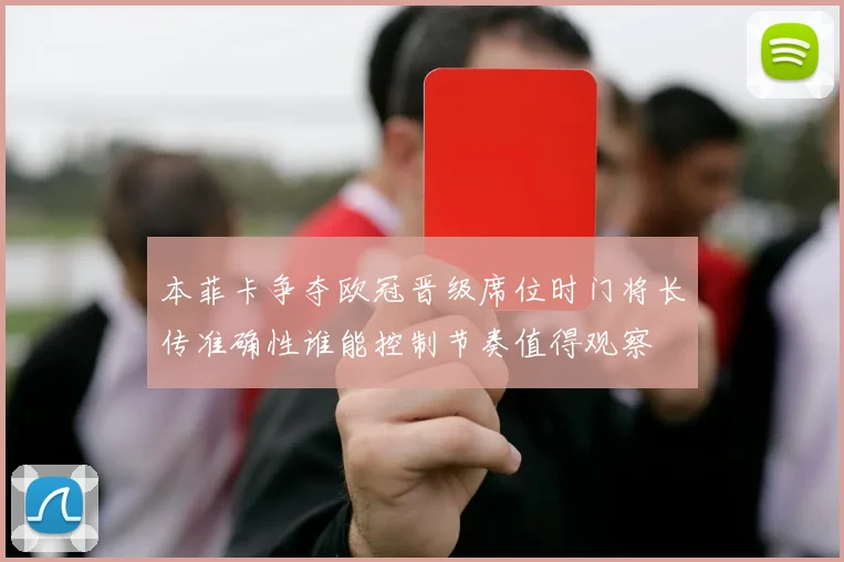 本菲卡争夺欧冠晋级席位时门将长传准确性谁能控制节奏值得观察