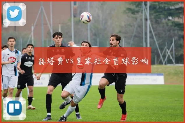 赫塔费vs皇家社会首球影响