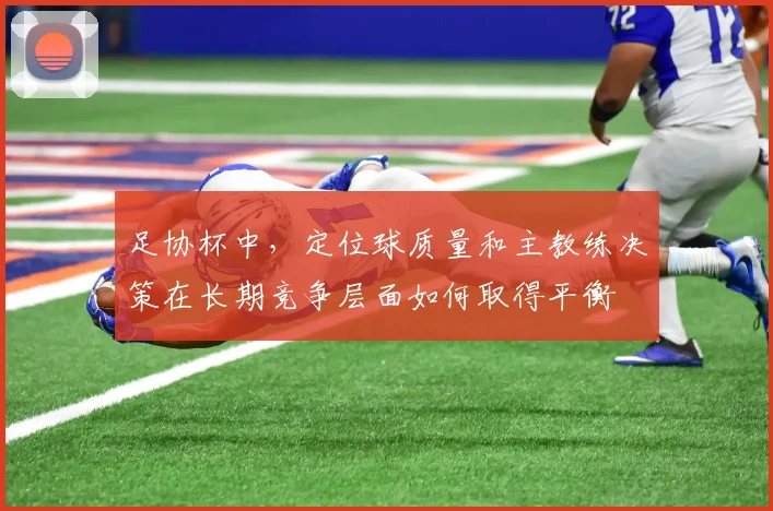 足协杯中，定位球质量和主教练决策在长期竞争层面如何取得平衡