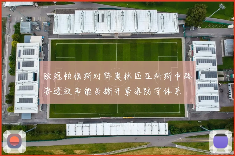 欧冠帕福斯对阵奥林匹亚科斯中路渗透效率能否撕开紧凑防守体系