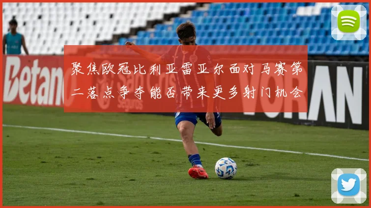 聚焦欧冠比利亚雷亚尔面对马赛第二落点争夺能否带来更多射门机会
