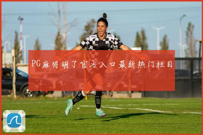 PG麻将胡了官方入口最新热门栏目