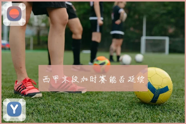 西甲末段加时赛能否延续